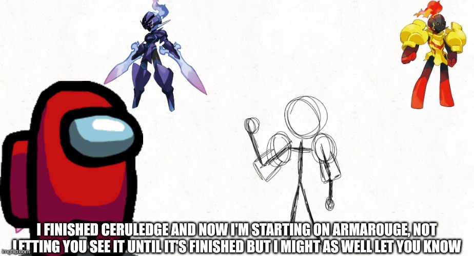 I FINISHED CERULEDGE AND NOW I'M STARTING ON ARMAROUGE, NOT LETTING YOU SEE IT UNTIL IT'S FINISHED BUT I MIGHT AS WELL LET YOU KNOW | made w/ Imgflip meme maker