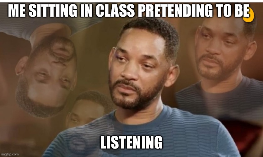 Will smith | ME SITTING IN CLASS PRETENDING TO BE; LISTENING | image tagged in will smith | made w/ Imgflip meme maker