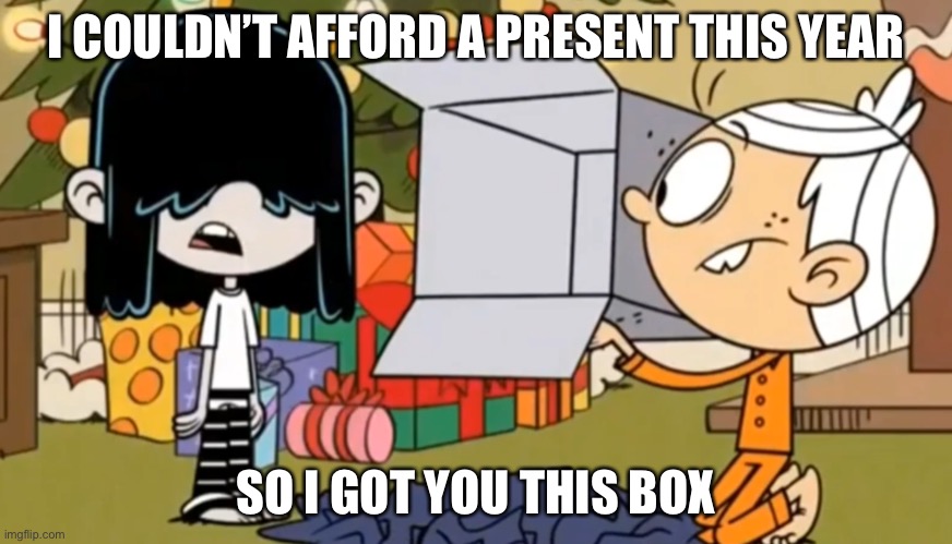 Lucy gives Lincoln a box for Christmas | I COULDN’T AFFORD A PRESENT THIS YEAR; SO I GOT YOU THIS BOX | image tagged in the loud house,loud house,christmas,christmas presents,nickelodeon,spongebob squarepants | made w/ Imgflip meme maker
