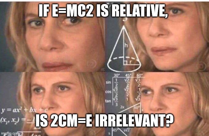 Math lady/Confused lady | IF E=MC2 IS RELATIVE, IS 2CM=E IRRELEVANT? | image tagged in math lady/confused lady | made w/ Imgflip meme maker