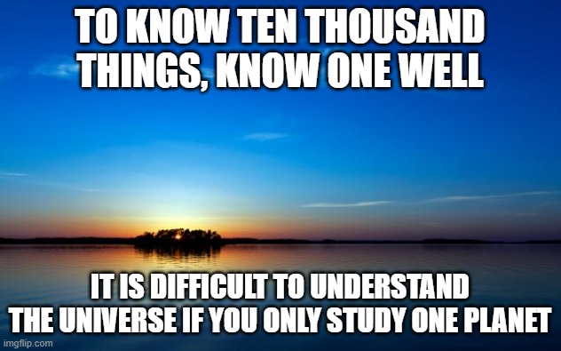Miyamoto Musashi | TO KNOW TEN THOUSAND THINGS, KNOW ONE WELL; IT IS DIFFICULT TO UNDERSTAND THE UNIVERSE IF YOU ONLY STUDY ONE PLANET | image tagged in inspirational quote | made w/ Imgflip meme maker