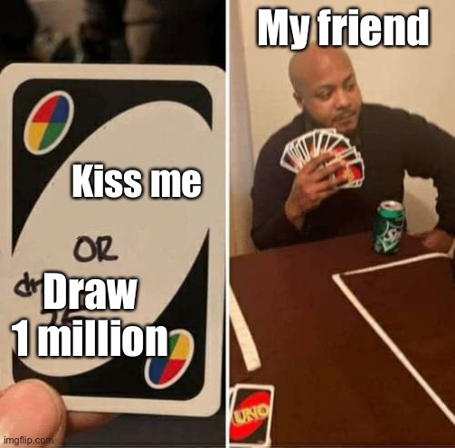 UNO | My friend; Kiss me; Draw 1 million | image tagged in memes,uno draw 25 cards | made w/ Imgflip meme maker