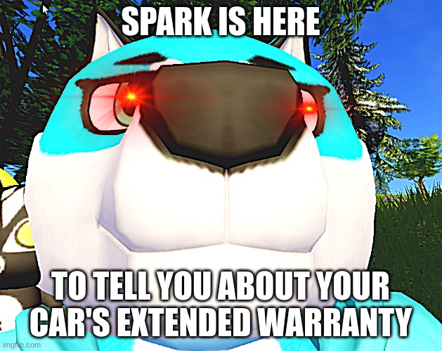 shhhhh,we would like to tell you about your car's extended warranty | SPARK IS HERE; TO TELL YOU ABOUT YOUR CAR'S EXTENDED WARRANTY | image tagged in o he look at camera | made w/ Imgflip meme maker