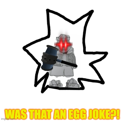 Blank Transparent Square Meme | WAS THAT AN EGG JOKE?! | image tagged in memes,blank transparent square | made w/ Imgflip meme maker