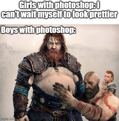 Photoshop is fun sometimes lol :D | Girls with photoshop: I can't wait myself to look prettier; Boys with photoshop: | image tagged in memes,funny memes | made w/ Imgflip meme maker