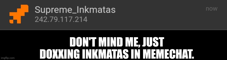 NOT REAL | DON'T MIND ME, JUST DOXXING INKMATAS IN MEMECHAT. | made w/ Imgflip meme maker