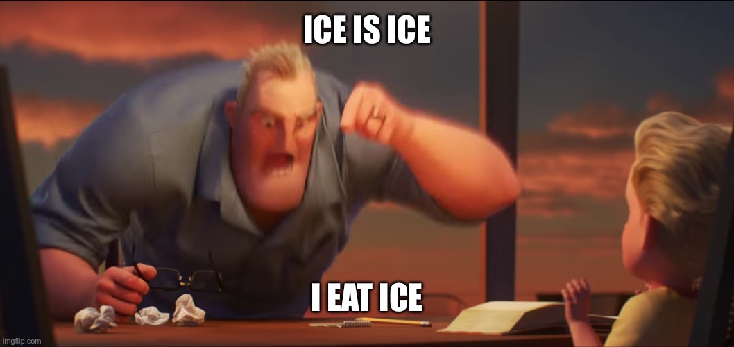 math is math | ICE IS ICE I EAT ICE | image tagged in math is math | made w/ Imgflip meme maker