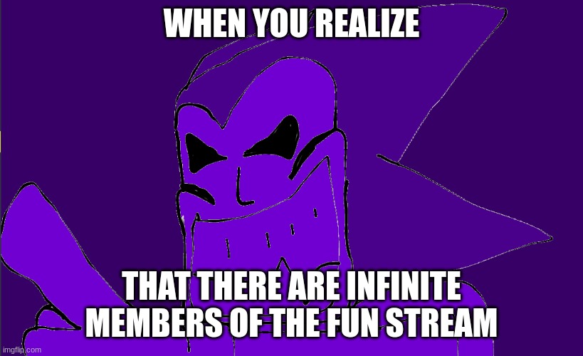 The stream is infinite | WHEN YOU REALIZE; THAT THERE ARE INFINITE MEMBERS OF THE FUN STREAM | image tagged in endless | made w/ Imgflip meme maker