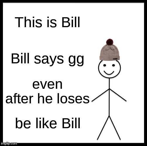 Be Like Bill | This is Bill; Bill says gg; even after he loses; be like Bill | image tagged in memes,be like bill | made w/ Imgflip meme maker