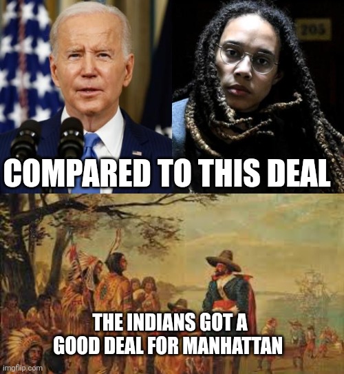 COMPARED TO THIS DEAL; THE INDIANS GOT A GOOD DEAL FOR MANHATTAN | image tagged in joe biden,griner | made w/ Imgflip meme maker