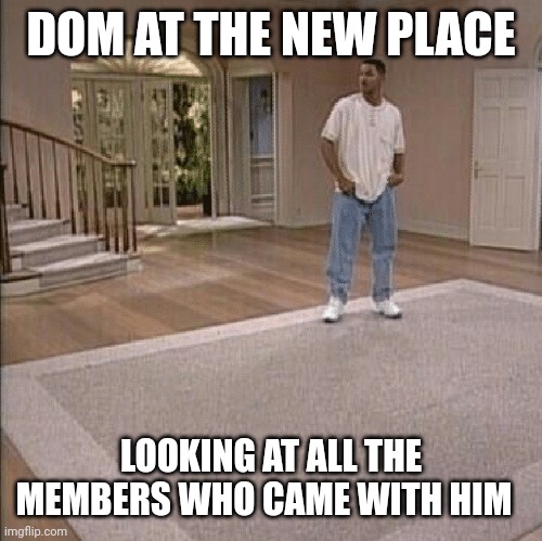 Fresh Prince | DOM AT THE NEW PLACE; LOOKING AT ALL THE MEMBERS WHO CAME WITH HIM | image tagged in fresh prince | made w/ Imgflip meme maker