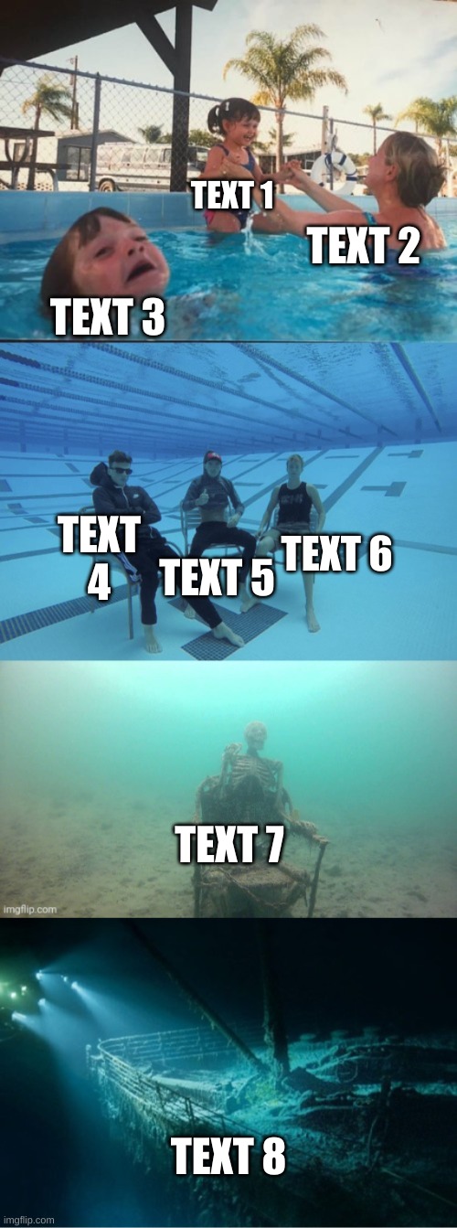 drowning kid extra extended | TEXT 1; TEXT 2; TEXT 3; TEXT 4; TEXT 6; TEXT 5; TEXT 7; TEXT 8 | image tagged in drowning kid extra extended | made w/ Imgflip meme maker