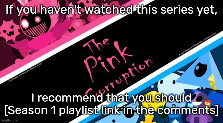 [No seriously, go watch it-] | If you haven't watched this series yet, I recommend that you should [Season 1 playlist link in the comments] | image tagged in idk,stuff,s o u p,carck | made w/ Imgflip meme maker