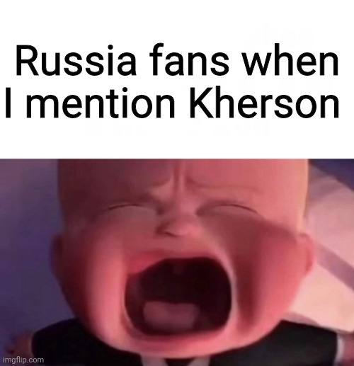 Boss Baby | Russia fans when I mention Kherson | image tagged in boss baby | made w/ Imgflip meme maker