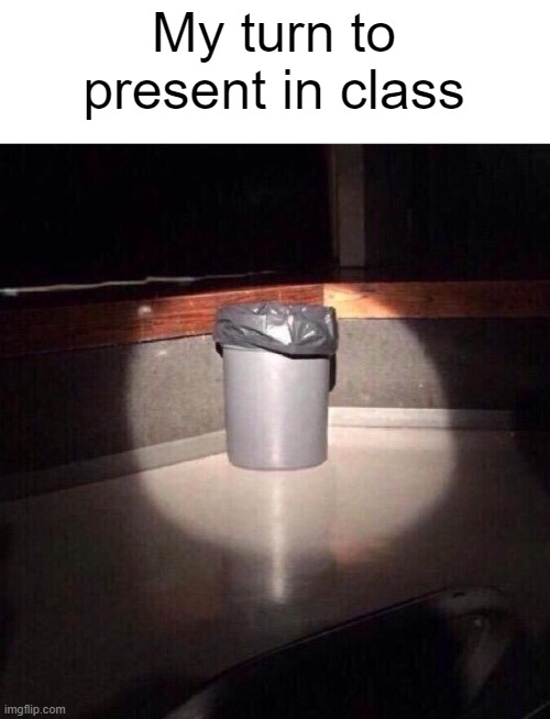 Trash Can Spotlight | My turn to present in class | image tagged in trash can spotlight | made w/ Imgflip meme maker