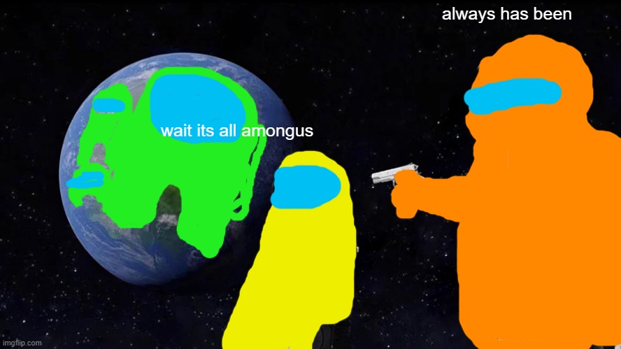 Always Has Been Meme | always has been; wait its all amongus | image tagged in memes,always has been | made w/ Imgflip meme maker
