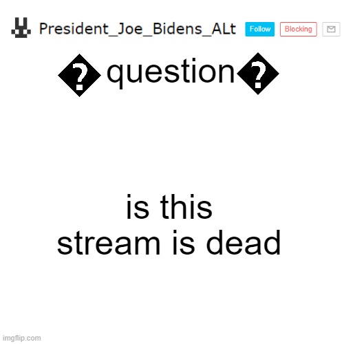 President_Joe_Bidens_ALt announcement template | question; is this stream is dead | image tagged in president_joe_bidens_alt announcement template template template | made w/ Imgflip meme maker