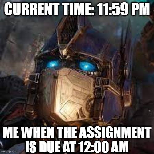 #optimus prime shock face #school | CURRENT TIME: 11:59 PM; ME WHEN THE ASSIGNMENT IS DUE AT 12:00 AM | image tagged in optimus prime | made w/ Imgflip meme maker