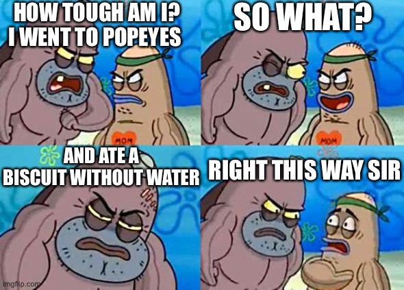 R.I.P | HOW TOUGH AM I?
I WENT TO POPEYES; SO WHAT? AND ATE A BISCUIT WITHOUT WATER; RIGHT THIS WAY SIR | image tagged in welcome to the salty spitoon,salty spitoon,spongebob | made w/ Imgflip meme maker