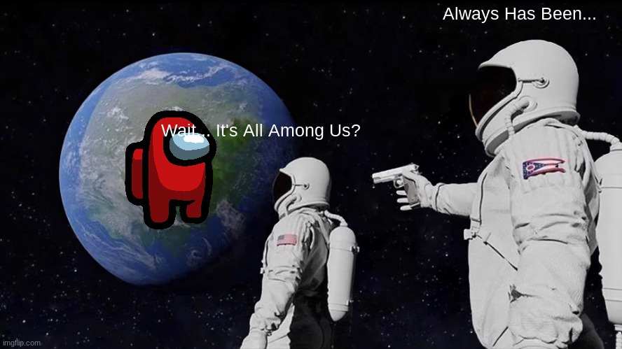 Amogus | Always Has Been... Wait... It's All Among Us? | image tagged in memes,always has been | made w/ Imgflip meme maker