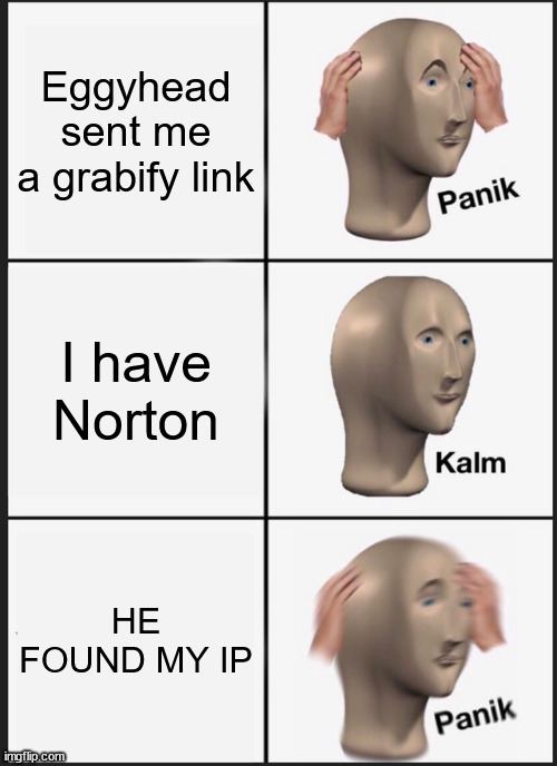 Please delete his comments!!! | Eggyhead sent me a grabify link; I have Norton; HE FOUND MY IP | image tagged in memes,panik kalm panik | made w/ Imgflip meme maker