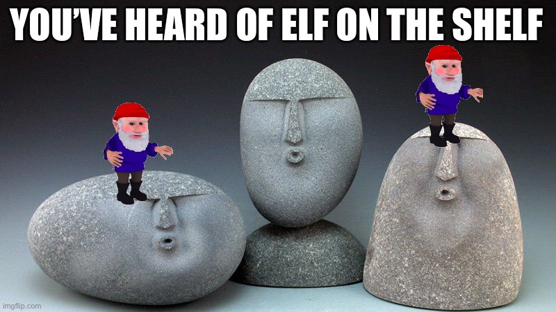 Gnome on a stone | YOU’VE HEARD OF ELF ON THE SHELF | image tagged in oof stones,you've heard of elf on the shelf | made w/ Imgflip meme maker