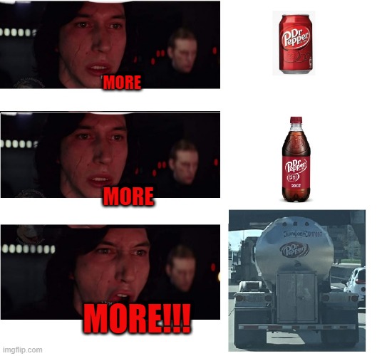 The perfect does not exist | MORE; MORE; MORE!!! | image tagged in kylo ren more,dr pepper,refreshing,the perfect meme does not exist | made w/ Imgflip meme maker