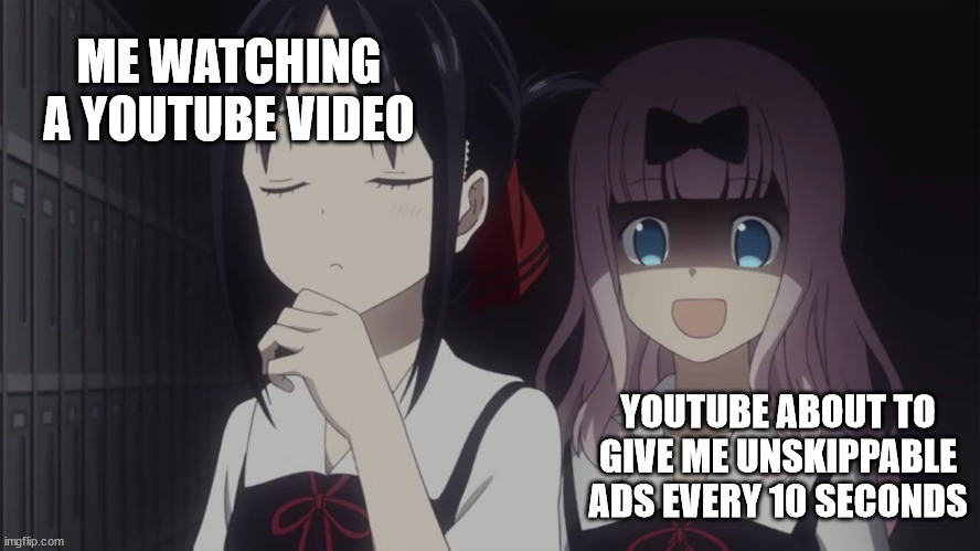 youtube ads be like |  ME WATCHING A YOUTUBE VIDEO; YOUTUBE ABOUT TO GIVE ME UNSKIPPABLE ADS EVERY 10 SECONDS | image tagged in kaguya-sama horror,youtube,unskippable ads,ads,youtube ads,youtube video | made w/ Imgflip meme maker