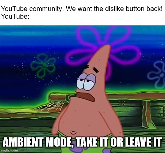 ambient mode |  YouTube community: We want the dislike button back!
YouTube:; AMBIENT MODE, TAKE IT OR LEAVE IT | image tagged in patrick star take it or leave,youtube,youtube dislike button,dislike,ambient mode | made w/ Imgflip meme maker