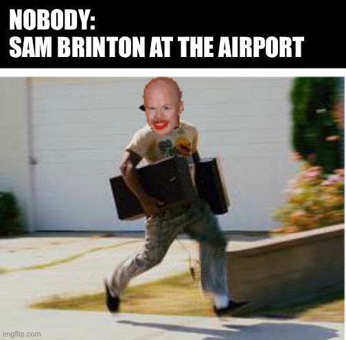 Sam Brinton at the airport | NOBODY:
SAM BRINTON AT THE AIRPORT | image tagged in looting,luggage | made w/ Imgflip meme maker