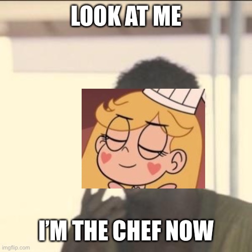 shef | LOOK AT ME; I’M THE CHEF NOW | image tagged in memes,look at me,svtfoe,star butterfly,star vs the forces of evil,shef | made w/ Imgflip meme maker