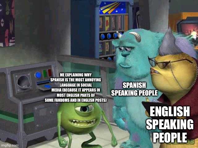 This language appears every time I go to social media. | SPANISH SPEAKING PEOPLE; ME EXPLAINING WHY SPANISH IS THE MOST ANNOYING LANGUAGE IN SOCIAL MEDIA (BECAUSE IT APPEARS IN MOST ENGLISH PARTS OF SOME FANDOMS AND IN ENGLISH POSTS); ENGLISH SPEAKING PEOPLE | image tagged in mike wazowski trying to explain | made w/ Imgflip meme maker