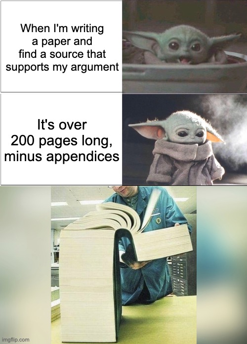 I'm too busy reading that thing to come up with a title | When I'm writing a paper and find a source that supports my argument; It's over 200 pages long, minus appendices | image tagged in baby yoda happy then sad,huge book,paper,research,school | made w/ Imgflip meme maker