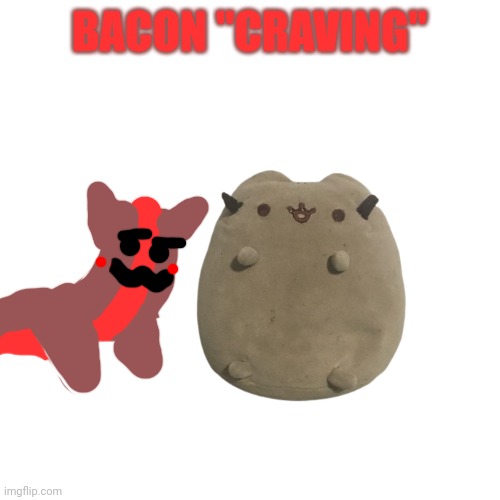 I made the story, but because of the comment ban, Christmas_Cat_2010  will copy and paste it | BACON "CRAVING" | made w/ Imgflip meme maker