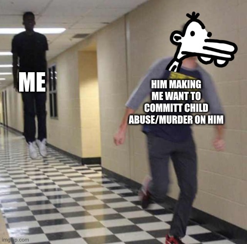 floating boy chasing running boy | ME; HIM MAKING ME WANT TO COMMITT CHILD ABUSE/MURDER ON HIM | image tagged in floating boy chasing running boy,diary of a wimpy kid,good one manny | made w/ Imgflip meme maker