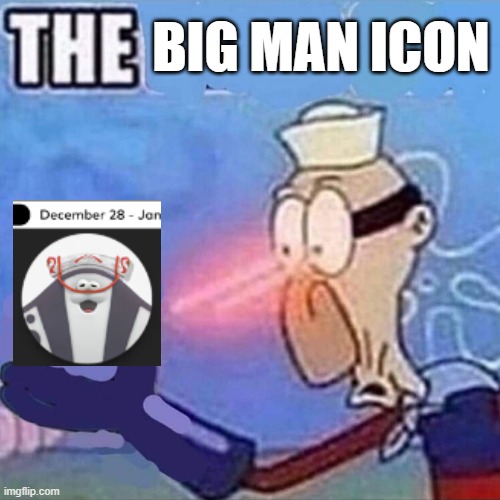 I NEED IT!!! | BIG MAN ICON | image tagged in barnacle boy the | made w/ Imgflip meme maker