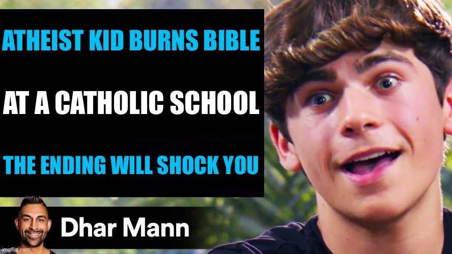 Dahr man titles be like | ATHEIST KID BURNS BIBLE; AT A CATHOLIC SCHOOL; THE ENDING WILL SHOCK YOU | image tagged in dhar mann thumbnail maker bully edition | made w/ Imgflip meme maker