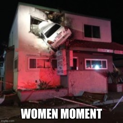 Car crash upper floor | WOMEN MOMENT | image tagged in car crash upper floor | made w/ Imgflip meme maker