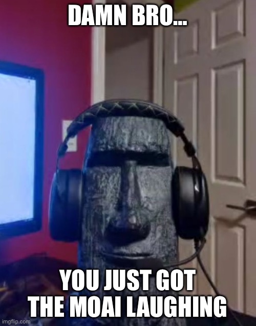 Moais Reaction to TMDF | DAMN BRO…; YOU JUST GOT THE MOAI LAUGHING | image tagged in moai gaming | made w/ Imgflip meme maker
