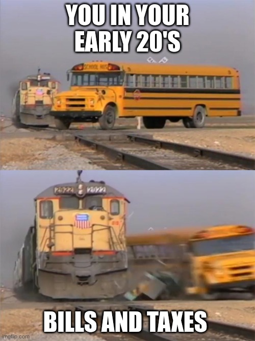 POV:ur in ur 20's | YOU IN YOUR EARLY 20'S; BILLS AND TAXES | image tagged in bus and train | made w/ Imgflip meme maker