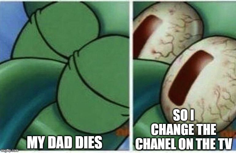 I WAS WATCHING THAT | MY DAD DIES; SO I CHANGE THE CHANEL ON THE TV | image tagged in squidward | made w/ Imgflip meme maker