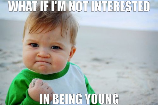 DOES THIS HAVE A PLACE IN SOCIETY? | WHAT IF I'M NOT INTERESTED; IN BEING YOUNG | image tagged in memes,success kid original | made w/ Imgflip meme maker