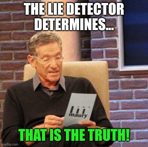 Maury Lie Detector Meme | THE LIE DETECTOR DETERMINES... THAT IS THE TRUTH! | image tagged in memes,maury lie detector | made w/ Imgflip meme maker