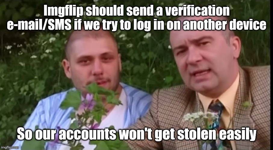 Green screen bois | Imgflip should send a verification e-mail/SMS if we try to log in on another device; So our accounts won't get stolen easily | image tagged in green screen bois | made w/ Imgflip meme maker