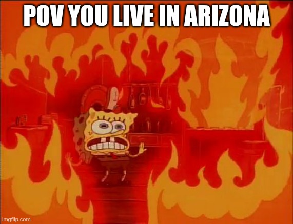 during the day its still like 70-80 : | POV YOU LIVE IN ARIZONA | image tagged in burning spongebob | made w/ Imgflip meme maker