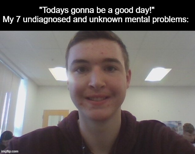 Default mf | "Todays gonna be a good day!"
My 7 undiagnosed and unknown mental problems: | image tagged in default mf | made w/ Imgflip meme maker