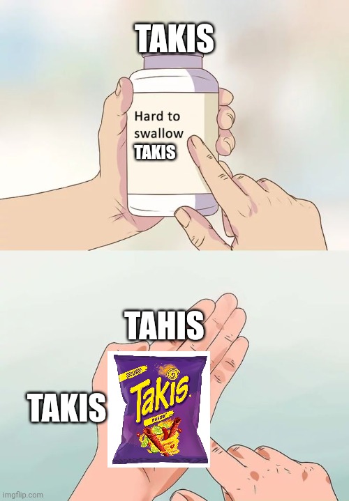 Hard To Swallow Pills Meme | TAKIS; TAKIS; TAHIS; TAKIS | image tagged in memes,hard to swallow pills | made w/ Imgflip meme maker