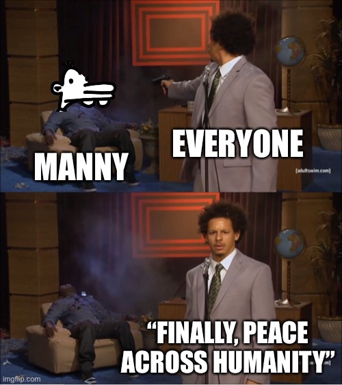 Who Killed Hannibal Meme | EVERYONE; MANNY; “FINALLY, PEACE ACROSS HUMANITY” | image tagged in memes,who killed hannibal,diary of a wimpy kid,good one manny | made w/ Imgflip meme maker