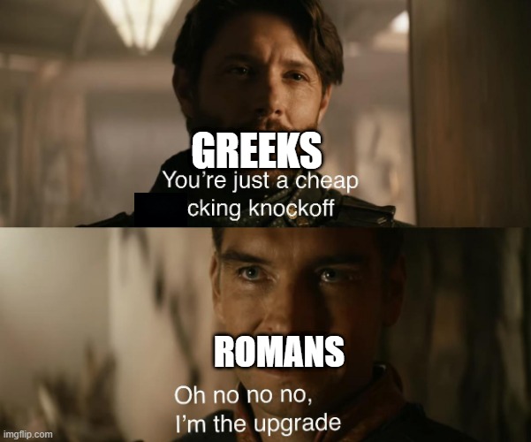 Oh no no no... I'm ancient Greece or Rome | GREEKS; ROMANS | image tagged in you're just a cheap knockoff,memes | made w/ Imgflip meme maker