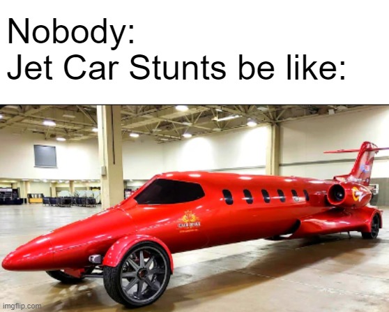 i'm talking about the game you know what i mean | Nobody:
Jet Car Stunts be like: | image tagged in memes | made w/ Imgflip meme maker